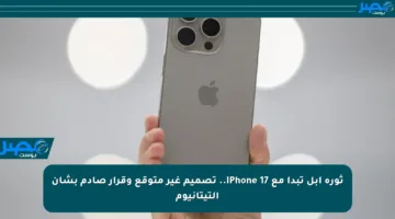 ثورة آبل تبدأ مع iPhone 17.. تصميم غير متوقع وقرار صادم بشأن التيتانيوم